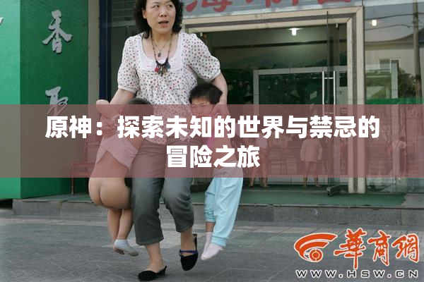 原神：探索未知的世界与禁忌的冒险之旅