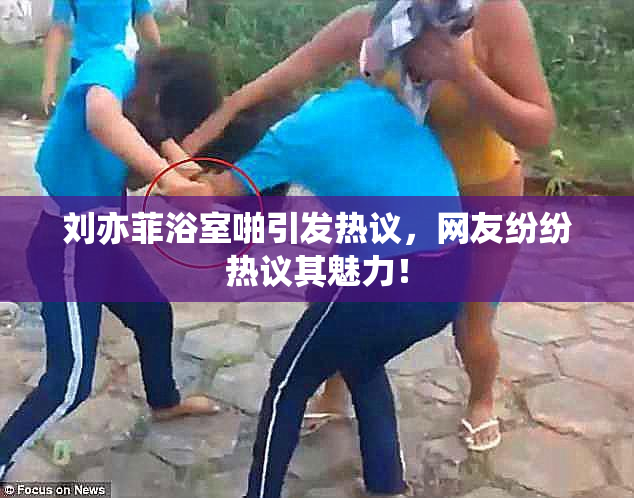 刘亦菲浴室啪引发热议，网友纷纷热议其魅力！