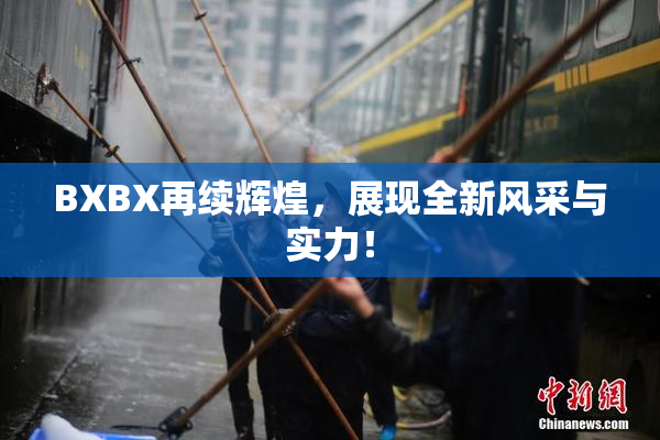 BXBX再续辉煌，展现全新风采与实力！