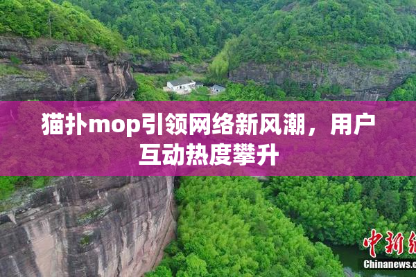 猫扑mop引领网络新风潮，用户互动热度攀升