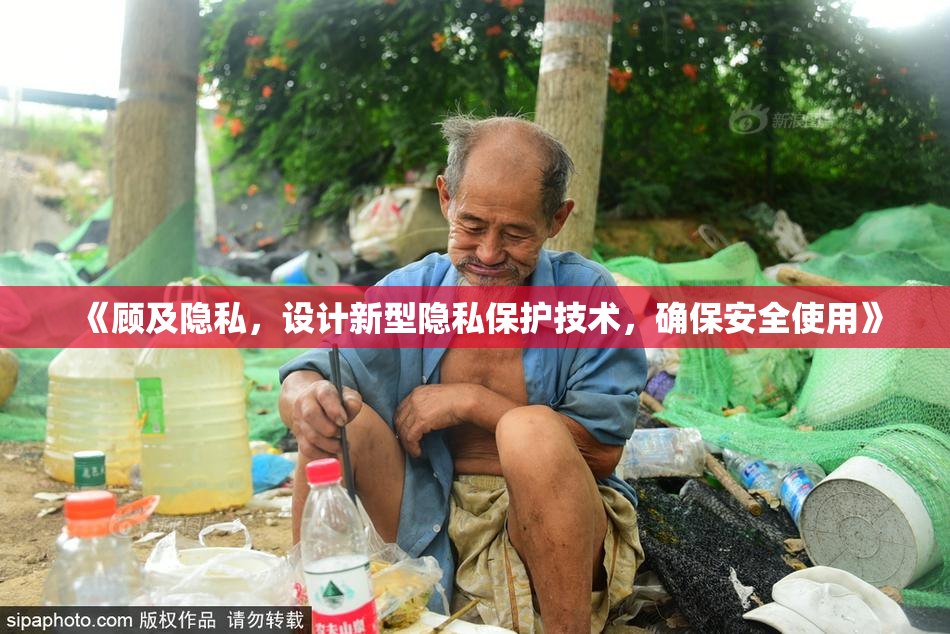 《顾及隐私，设计新型隐私保护技术，确保安全使用》