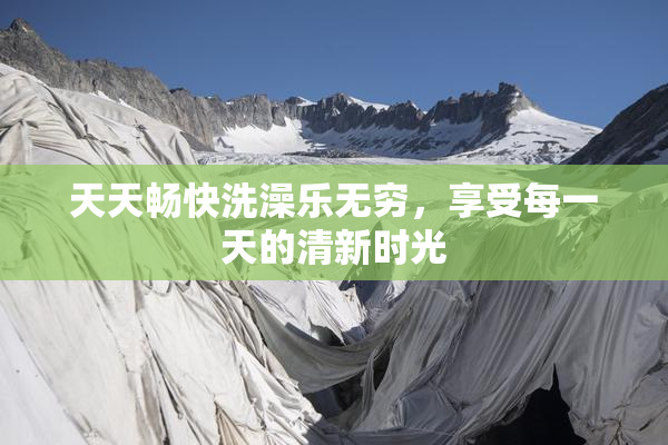 天天畅快洗澡乐无穷，享受每一天的清新时光