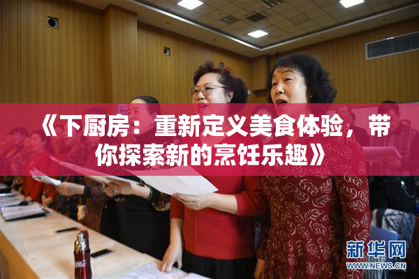 《下厨房：重新定义美食体验，带你探索新的烹饪乐趣》