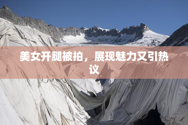 美女开腿被拍，展现魅力又引热议