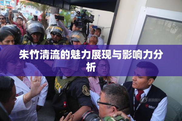 朱竹清流的魅力展现与影响力分析