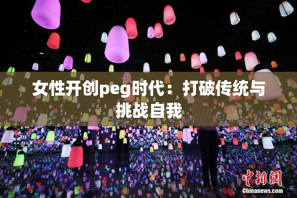女性开创peg时代：打破传统与挑战自我