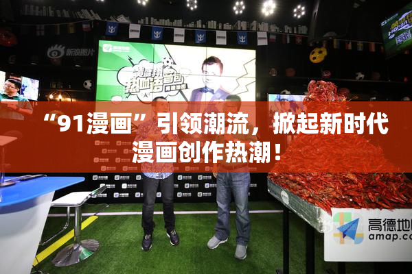 “91漫画”引领潮流，掀起新时代漫画创作热潮！