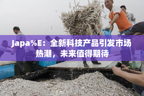 Japa%E：全新科技产品引发市场热潮，未来值得期待