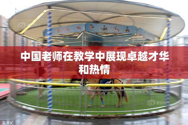 中国老师在教学中展现卓越才华和热情