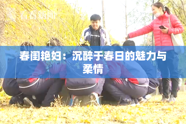 春闺艳妇：沉醉于春日的魅力与柔情