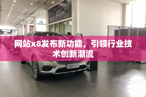 网站x8发布新功能，引领行业技术创新潮流
