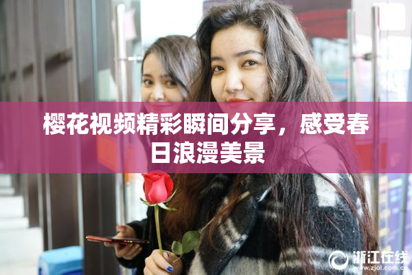 樱花视频精彩瞬间分享，感受春日浪漫美景