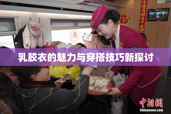 乳胶衣的魅力与穿搭技巧新探讨