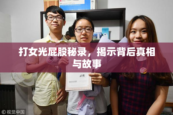 打女光屁股秘录，揭示背后真相与故事