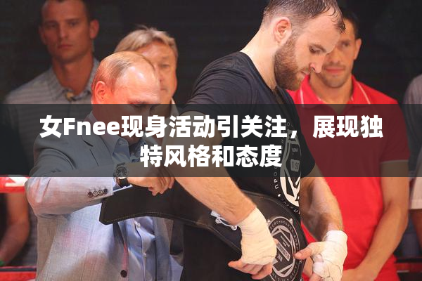 女Fnee现身活动引关注，展现独特风格和态度