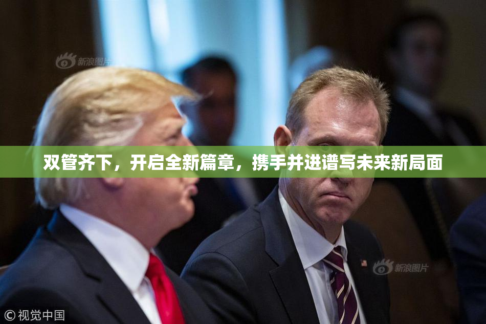 双管齐下，开启全新篇章，携手并进谱写未来新局面