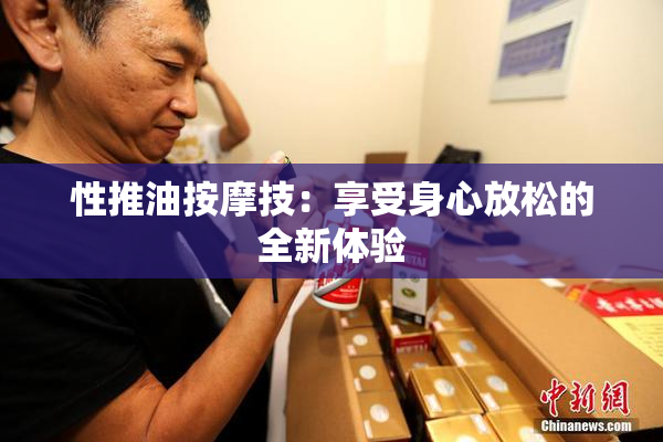 性推油按摩技：享受身心放松的全新体验