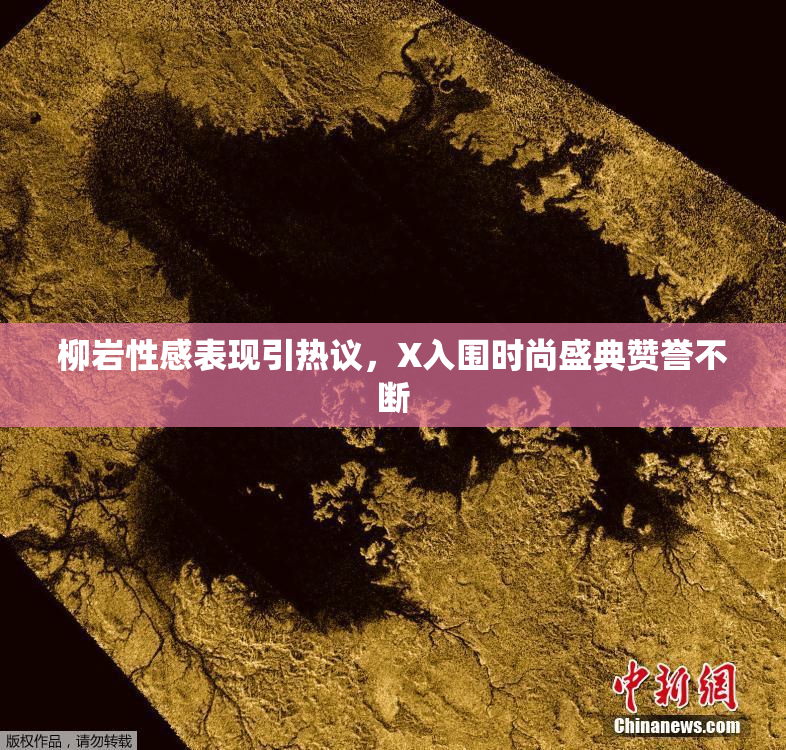 柳岩性感表现引热议，X入围时尚盛典赞誉不断
