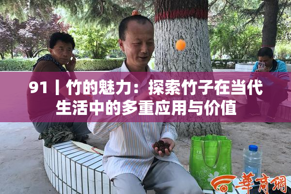91丨竹的魅力：探索竹子在当代生活中的多重应用与价值