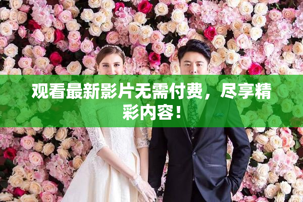 观看最新影片无需付费，尽享精彩内容！