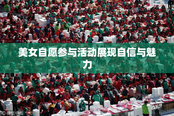 美女自愿参与活动展现自信与魅力
