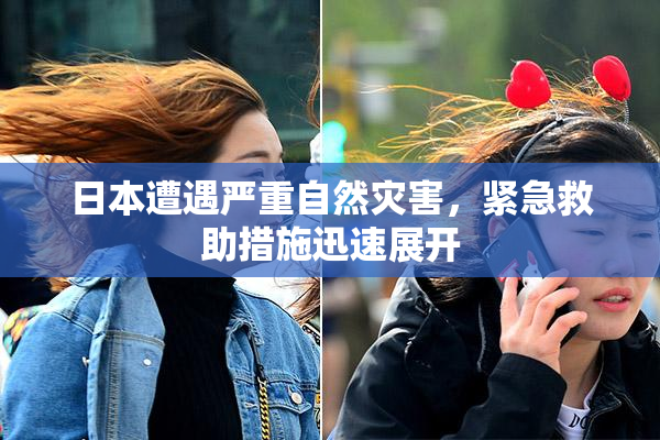 日本遭遇严重自然灾害，紧急救助措施迅速展开