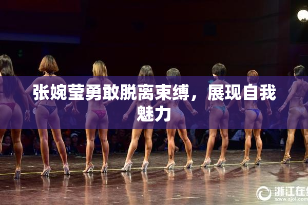 张婉莹勇敢脱离束缚，展现自我魅力