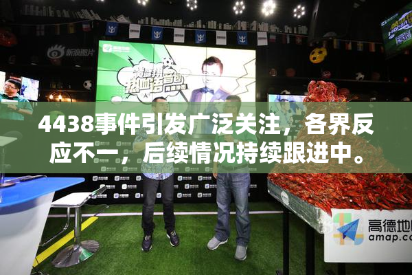 4438事件引发广泛关注，各界反应不一，后续情况持续跟进中。
