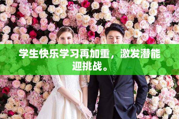 学生快乐学习再加重，激发潜能迎挑战。