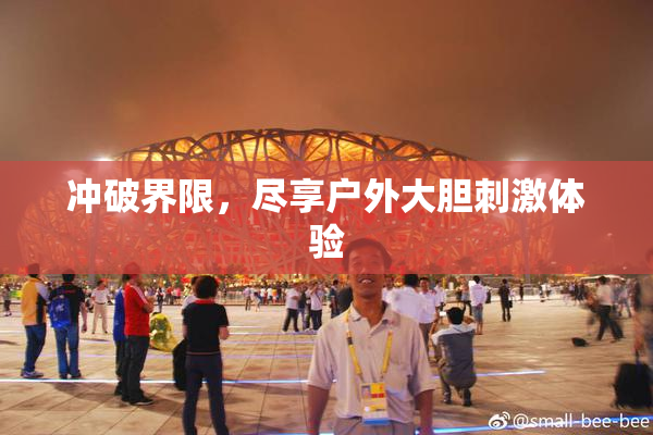 冲破界限，尽享户外大胆刺激体验