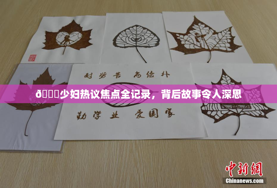 🔞少妇热议焦点全记录，背后故事令人深思