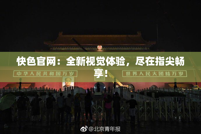 快色官网：全新视觉体验，尽在指尖畅享！