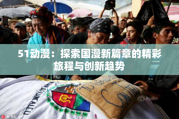 51动漫：探索国漫新篇章的精彩旅程与创新趋势