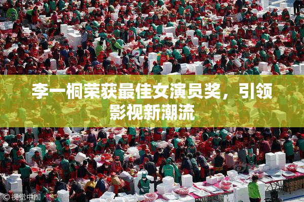李一桐荣获最佳女演员奖，引领影视新潮流