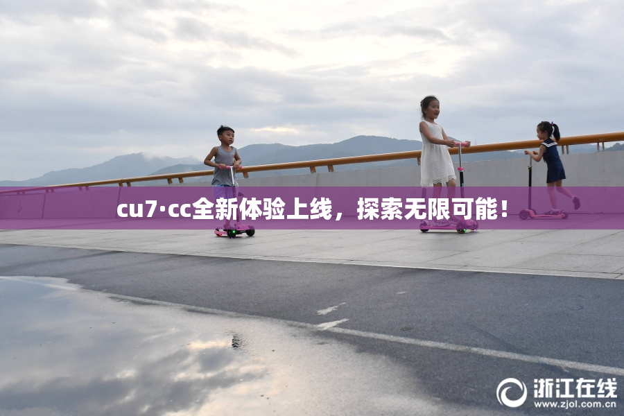 cu7·cc全新体验上线，探索无限可能！