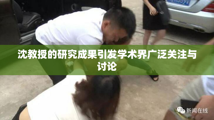 沈教授的研究成果引发学术界广泛关注与讨论