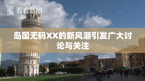 岛国无码XX的新风潮引发广大讨论与关注