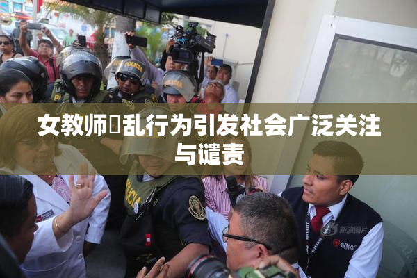 女教师婬乱行为引发社会广泛关注与谴责