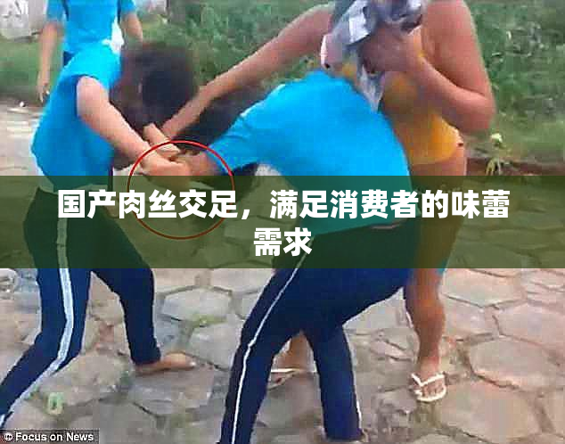 国产肉丝交足，满足消费者的味蕾需求