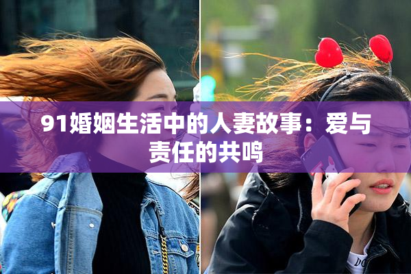 91婚姻生活中的人妻故事：爱与责任的共鸣