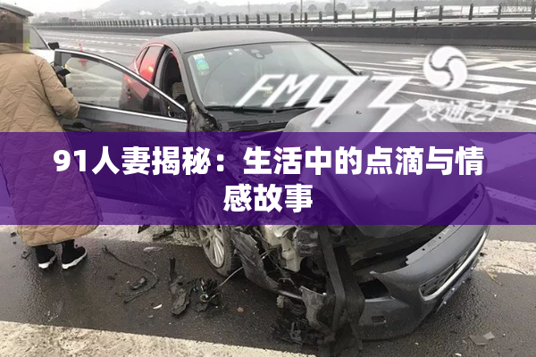 91人妻揭秘：生活中的点滴与情感故事