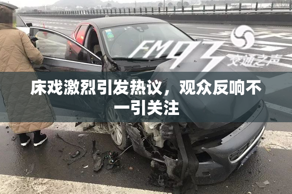 床戏激烈引发热议，观众反响不一引关注