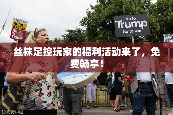 丝袜足控玩家的福利活动来了，免费畅享！