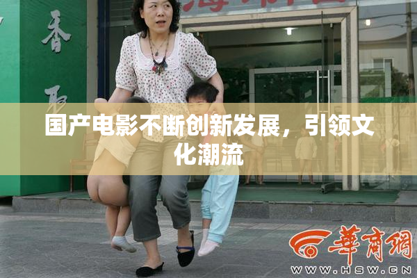 国产电影不断创新发展，引领文化潮流