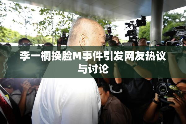 李一桐换脸M事件引发网友热议与讨论