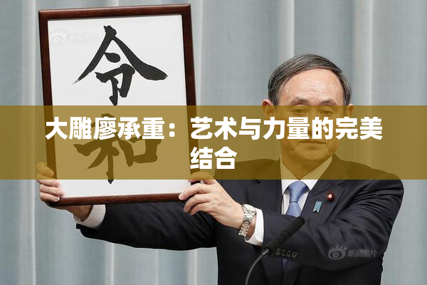 大雕廖承重：艺术与力量的完美结合