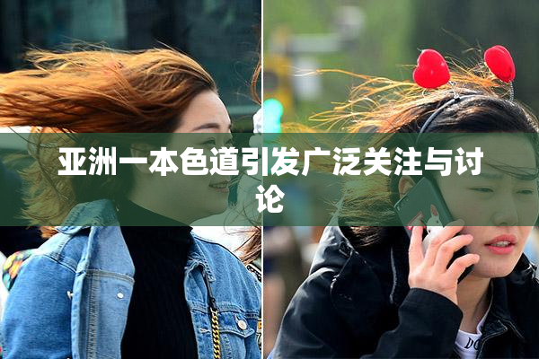 亚洲一本色道引发广泛关注与讨论
