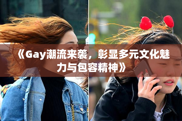 《Gay潮流来袭，彰显多元文化魅力与包容精神》