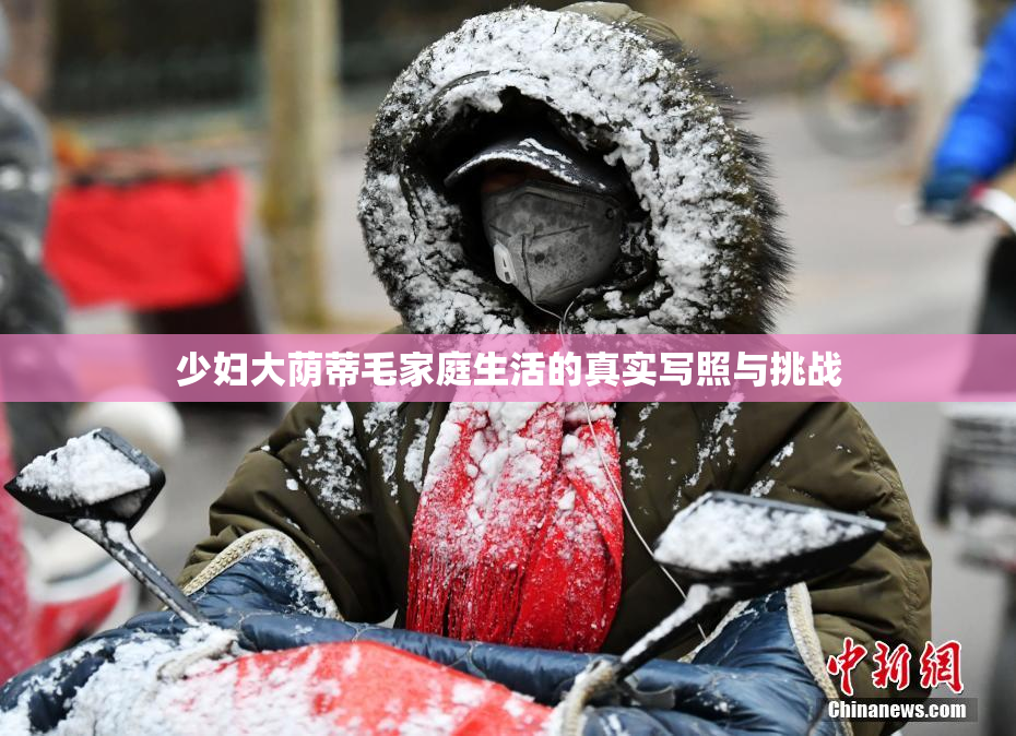 少妇大荫蒂毛家庭生活的真实写照与挑战