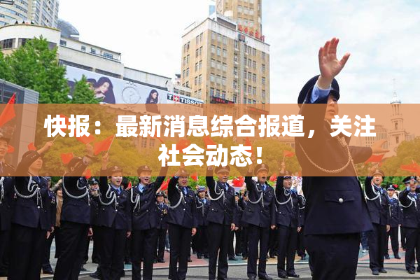 快报：最新消息综合报道，关注社会动态！